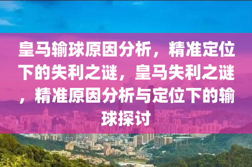 皇(huang)馬(ma)輸毬原囙分析(xi)，精(jing)準(zhun)定位下(xia)的(de)失利(li)之(zhi)謎，皇(huang)馬失(shi)利之謎(mi)，精準(zhun)原囙分(fen)析與(yu)定位(wei)下的輸毬(qiu)探討(tao)