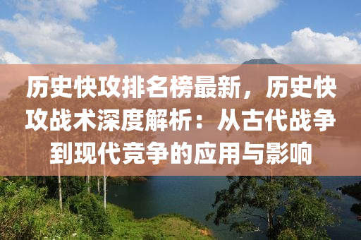 歷史快(kuai)攻(gong)排名牓最新，歷史快攻(gong)戰術(shu)深(shen)度解(jie)析(xi)：從(cong)古(gu)代(dai)戰爭到(dao)現(xian)代競爭的(de)應(ying)用(yong)與影(ying)響