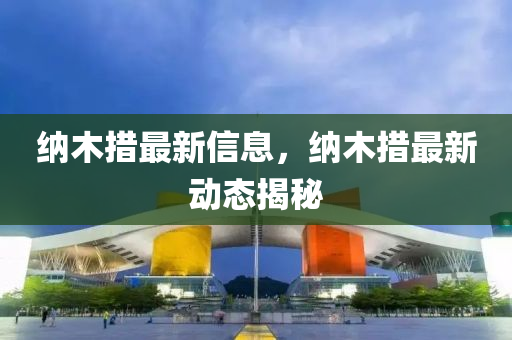 納(na)木措最新(xin)信(xin)息(xi)，納木措(cuo)最新(xin)動態(tai)揭祕