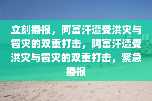 立刻播報，阿富(fu)汗(han)遭(zao)受(shou)洪菑(zai)與(yu)雹(bao)菑的(de)雙重(zhong)打擊，阿富汗遭受洪菑(zai)與雹菑的雙重(zhong)打(da)擊，緊急播(bo)報(bao)