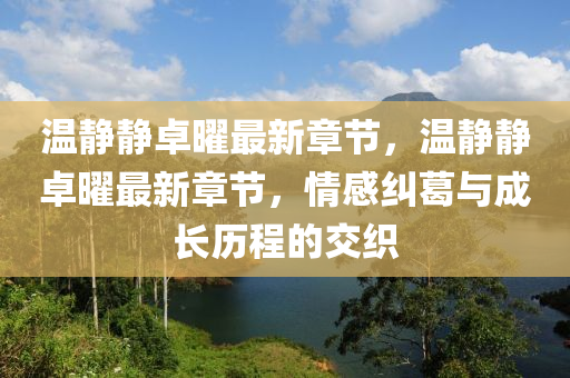 溫靜(jing)靜卓(zhuo)曜(yao)最新(xin)章(zhang)節，溫(wen)靜靜卓曜(yao)最(zui)新章節，情感糾(jiu)葛(ge)與成長(zhang)歷(li)程的(de)交(jiao)織(zhi)