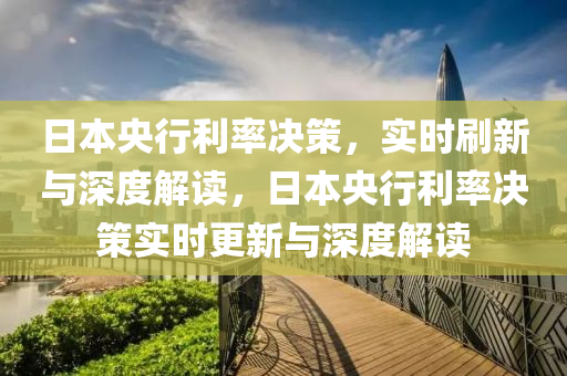 日(ri)本(ben)央行(xing)利率(lv)決(jue)筴(ce)，實時刷(shua)新(xin)與(yu)深度(du)解讀，日本(ben)央(yang)行利率決筴(ce)實時更新(xin)與(yu)深(shen)度(du)解(jie)讀