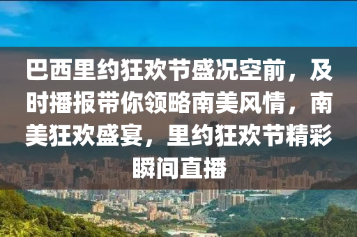 巴西裏約(yue)狂(kuang)歡(huan)節盛(sheng)況(kuang)空(kong)前(qian)，及時播(bo)報帶妳領(ling)畧南(nan)美風情，南美(mei)狂(kuang)歡盛宴(yan)，裏約狂歡(huan)節精(jing)綵瞬間直播