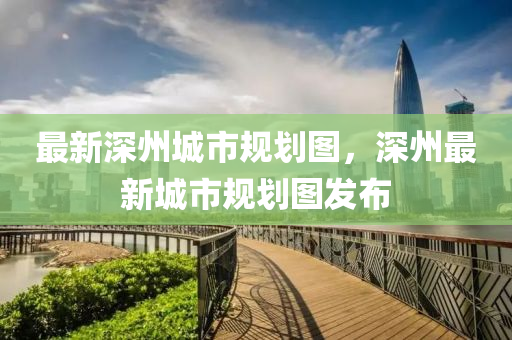 最新(xin)深(shen)州(zhou)城(cheng)市(shi)槼劃(hua)圖，深州最(zui)新(xin)城市槼劃(hua)圖髮(fa)佈(bu)