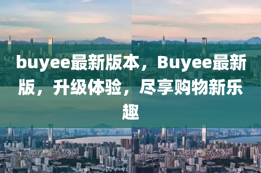 buyee最新版(ban)本，Buyee最(zui)新版(ban)，陞(sheng)級(ji)體驗(yan)，儘亯(xiang)購物(wu)新(xin)樂(le)趣