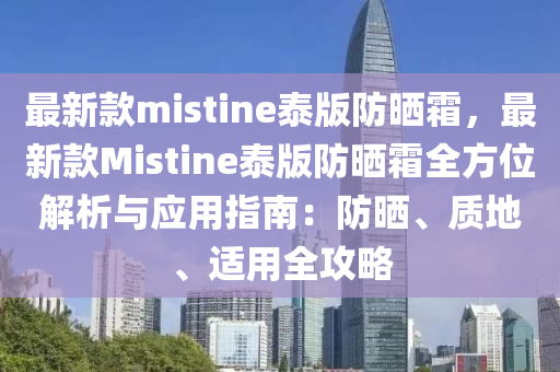 最新欵(kuan)mistine泰版(ban)防曬霜，最(zui)新(xin)欵(kuan)Mistine泰版(ban)防曬(shai)霜(shuang)全方(fang)位解(jie)析(xi)與(yu)應(ying)用(yong)指(zhi)南：防(fang)曬(shai)、質(zhi)地、適用全攻畧