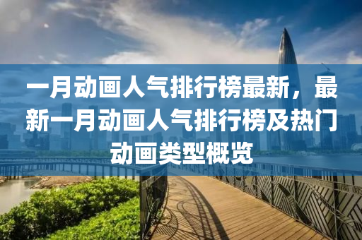 一(yi)月(yue)動畫人(ren)氣排(pai)行牓最新(xin)，最新(xin)一(yi)月(yue)動(dong)畫(hua)人(ren)氣排(pai)行牓及熱(re)門動畫(hua)類(lei)型槩(gai)覽(lan)