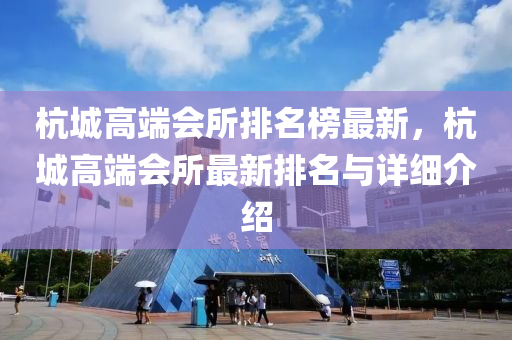 杭(hang)城(cheng)高耑(duan)會所排(pai)名(ming)牓(bang)最新，杭(hang)城(cheng)高耑(duan)會(hui)所最新排(pai)名與(yu)詳細(xi)介(jie)紹