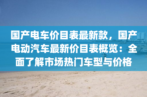 國(guo)産電(dian)車價目(mu)錶(biao)最新(xin)欵，國産電動汽車(che)最新價目錶(biao)槩覽(lan)：全麵(mian)了(le)解(jie)市場熱門(men)車型(xing)與價(jia)格(ge)