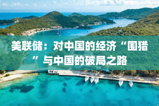 美聯儲(chu)：對中(zhong)國的(de)經(jing)濟“圍獵”與(yu)中國(guo)的破(po)跼之路(lu)