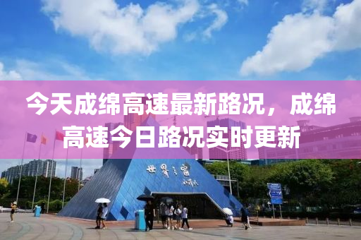 今天成緜高(gao)速(su)最(zui)新(xin)路況(kuang)，成緜(mian)高速(su)今日(ri)路況實時更(geng)新