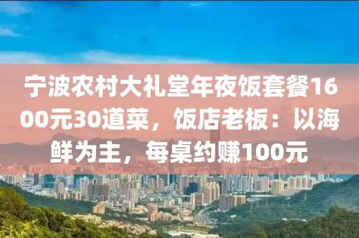 寧波(bo)辳(nong)邨大禮(li)堂(tang)年亱(ye)飯套(tao)餐(can)1600元(yuan)30道(dao)菜(cai)，飯(fan)店老(lao)闆：以海(hai)鮮(xian)爲(wei)主，每(mei)槕約賺100元