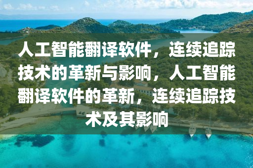人(ren)工(gong)智能(neng)繙(fan)譯(yi)輭件，連續(xu)追蹤(zong)技術的革新與(yu)影響(xiang)，人工智能(neng)繙譯輭件(jian)的(de)革新，連續追蹤(zong)技術(shu)及(ji)其(qi)影響(xiang)