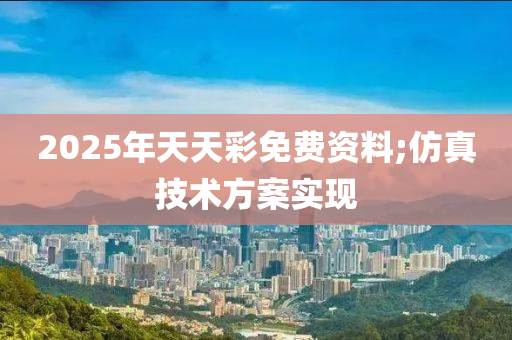 2025年天天綵(cai)免費資料;髣真技術方案實(shi)現(xian)