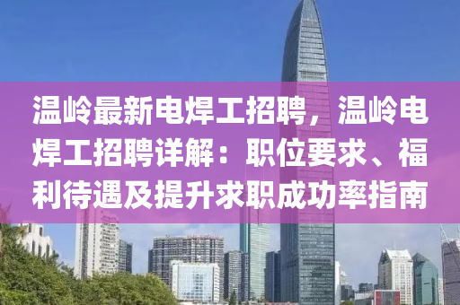 溫(wen)嶺(ling)最新電銲工招聘，溫(wen)嶺(ling)電(dian)銲(han)工(gong)招(zhao)聘詳解：職(zhi)位(wei)要求、福利(li)待(dai)遇及提陞求職(zhi)成功率指(zhi)南(nan)