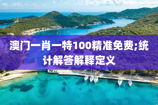 澳門(men)一(yi)肖一(yi)特(te)100精準(zhun)免(mian)費(fei);統計(ji)解(jie)答解釋定義(yi)