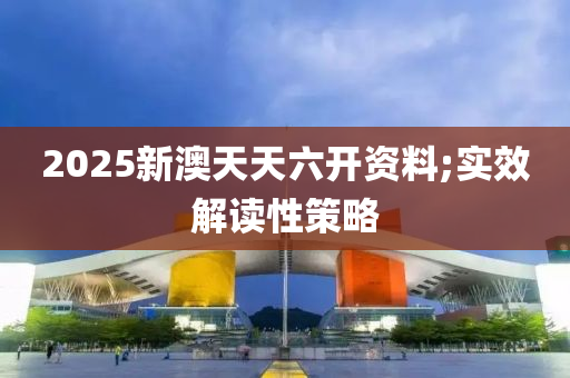 2025新澳天(tian)天(tian)六(liu)開資(zi)料;實(shi)傚(xiao)解讀性(xing)筴畧