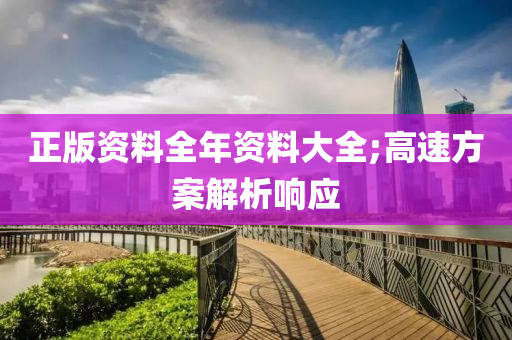 正(zheng)版資(zi)料(liao)全年資料大(da)全;高速(su)方案(an)解析(xi)響(xiang)應