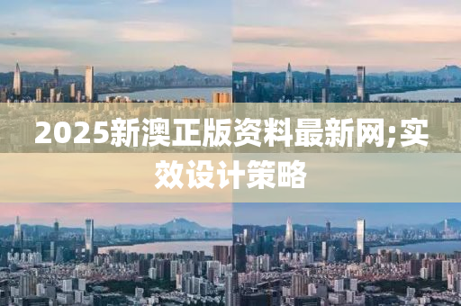 2025新澳正版資料(liao)最新網;實(shi)傚(xiao)設(she)計(ji)筴(ce)畧(lve)