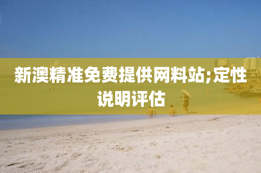 新(xin)澳精(jing)準免費提(ti)供(gong)網料站;定性(xing)説(shuo)明(ming)評(ping)估