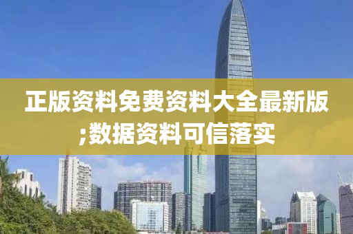 正版資(zi)料(liao)免費資料大(da)全最(zui)新(xin)版;數(shu)據(ju)資(zi)料(liao)可信落(luo)實