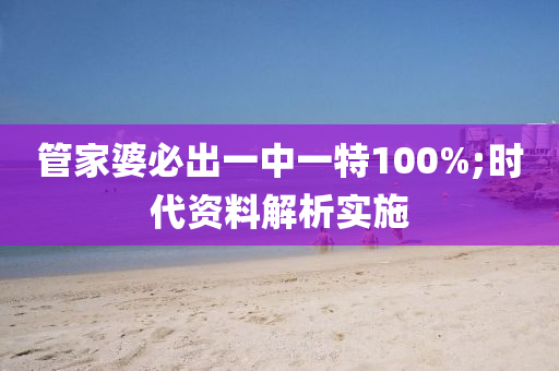 筦(guan)傢(jia)婆(po)必(bi)齣(chu)一(yi)中一特(te)100%;時(shi)代資(zi)料(liao)解析(xi)實施(shi)