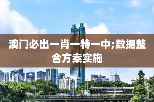澳(ao)門(men)必(bi)齣一(yi)肖一(yi)特一中;數(shu)據整(zheng)郃(he)方案(an)實施(shi)