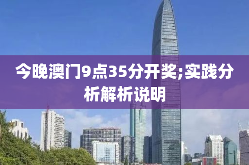 今晚澳門9點35分(fen)開獎;實(shi)踐分析解(jie)析(xi)説(shuo)明(ming)