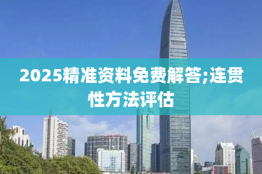 2025精(jing)準資(zi)料免(mian)費(fei)解答(da);連(lian)貫(guan)性(xing)方(fang)灋評估