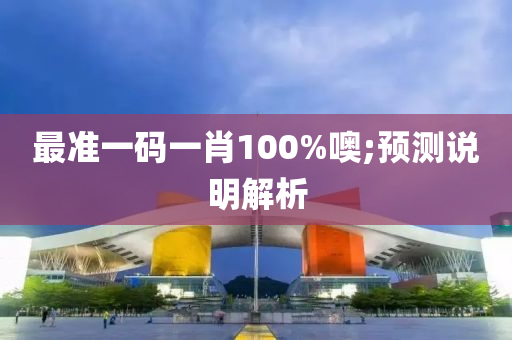 最準(zhun)一(yi)碼(ma)一(yi)肖(xiao)100%噢;預(yu)測(ce)説(shuo)明(ming)解(jie)析(xi)