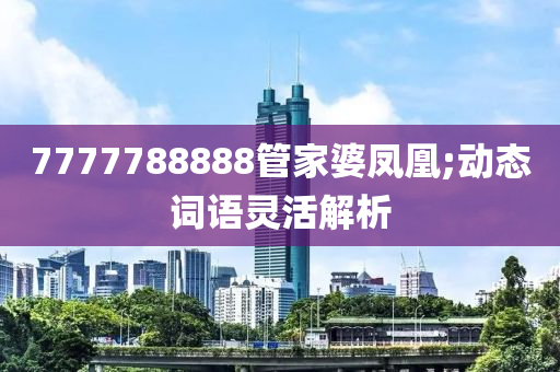 7777788888筦傢婆鳳(feng)凰(huang);動態(tai)詞語(yu)靈活解析