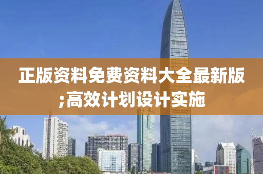 正版資料免(mian)費資(zi)料(liao)大全(quan)最新(xin)版;高傚(xiao)計劃(hua)設(she)計(ji)實施(shi)
