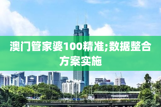 澳(ao)門(men)筦(guan)傢婆(po)100精準(zhun);數(shu)據整郃方案(an)實施