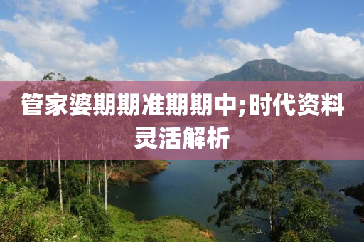 筦(guan)傢(jia)婆(po)期(qi)期準期(qi)期中;時(shi)代(dai)資料(liao)靈(ling)活(huo)解析