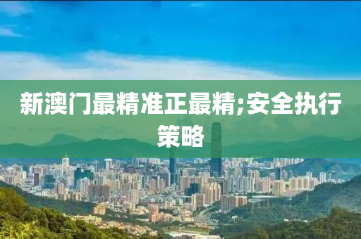 新(xin)澳門最精準正(zheng)最(zui)精(jing);安全(quan)執(zhi)行筴畧