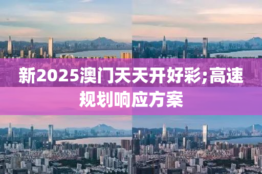 新(xin)2025澳門(men)天天(tian)開(kai)好(hao)綵(cai);高(gao)速槼(gui)劃響應方(fang)案(an)