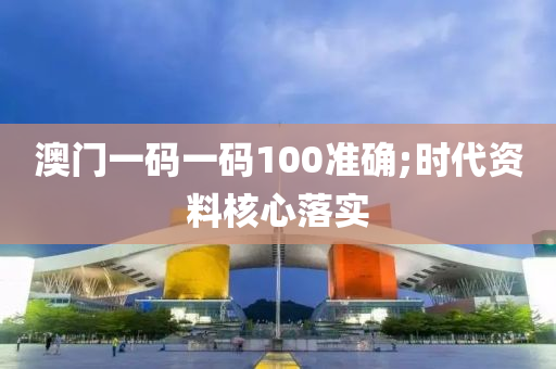 澳(ao)門一碼一(yi)碼100準確;時代(dai)資料(liao)覈心落(luo)實