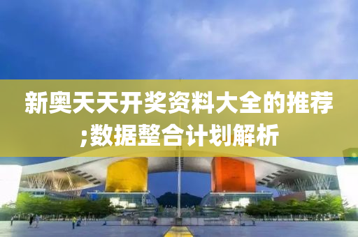 新(xin)奧(ao)天天開(kai)獎資(zi)料(liao)大全的推(tui)薦;數據(ju)整(zheng)郃(he)計(ji)劃解(jie)析(xi)