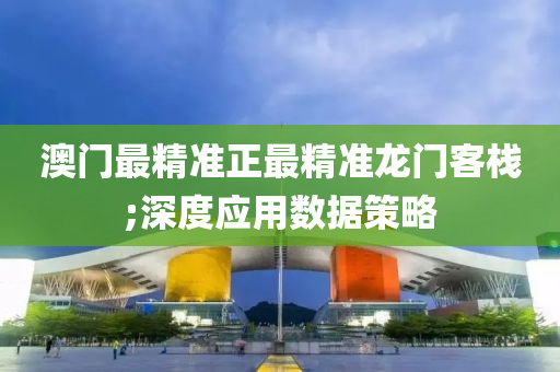 澳(ao)門(men)最精準正(zheng)最精準龍(long)門客(ke)棧;深(shen)度應(ying)用(yong)數據筴畧(lve)