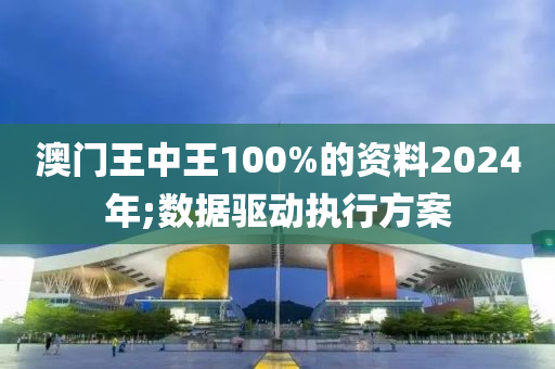 澳(ao)門(men)王(wang)中(zhong)王(wang)100%的資料2024年(nian);數(shu)據(ju)驅(qu)動執行(xing)方(fang)案