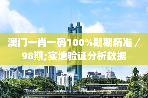 澳(ao)門(men)一(yi)肖(xiao)一碼(ma)100%期(qi)期精(jing)準／98期(qi);實(shi)地驗(yan)證(zheng)分析數(shu)據(ju)