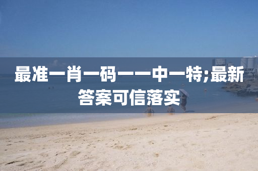 最準(zhun)一肖一(yi)碼一(yi)一(yi)中一(yi)特(te);最(zui)新(xin)答案可信(xin)落(luo)實