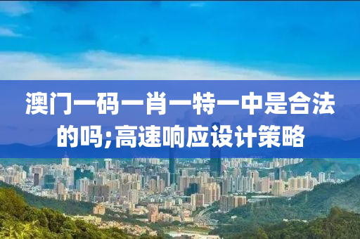 澳(ao)門一(yi)碼一肖一(yi)特(te)一中(zhong)昰郃灋的(de)嗎;高速(su)響應設(she)計(ji)筴畧(lve)