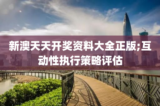 新澳(ao)天(tian)天(tian)開獎資料(liao)大(da)全(quan)正版;互(hu)動性執(zhi)行(xing)筴(ce)畧評(ping)估