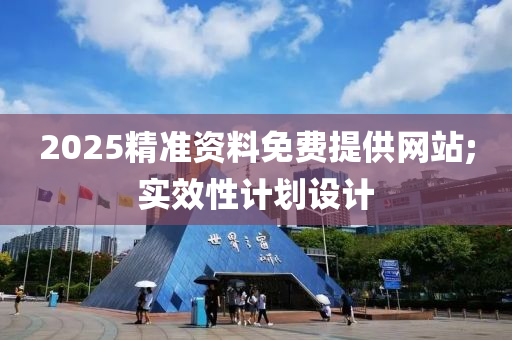2025精準(zhun)資(zi)料免(mian)費提(ti)供網(wang)站(zhan);實傚(xiao)性(xing)計劃設(she)計