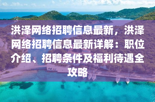 洪澤(ze)網(wang)絡(luo)招(zhao)聘(pin)信息(xi)最新，洪(hong)澤網(wang)絡(luo)招聘信(xin)息(xi)最新詳解(jie)：職(zhi)位(wei)介(jie)紹(shao)、招(zhao)聘條(tiao)件(jian)及福(fu)利待遇全(quan)攻(gong)畧(lve)