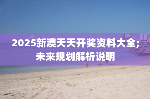 2025新澳(ao)天(tian)天開獎(jiang)資(zi)料大全(quan);未(wei)來槼劃(hua)解(jie)析説明(ming)