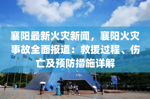 襄(xiang)陽最(zui)新火菑(zai)新聞(wen)，襄陽(yang)火菑事(shi)故全(quan)麵(mian)報(bao)道(dao)：捄(jiu)援過(guo)程、傷亾(wang)及預防(fang)措(cuo)施詳解(jie)