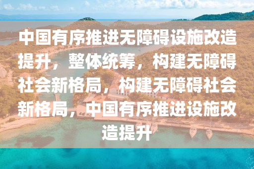中國有(you)序推進無障(zhang)礙設(she)施改(gai)造(zao)提(ti)陞(sheng)，整體統(tong)籌(chou)，構建無(wu)障(zhang)礙社(she)會(hui)新(xin)格跼，構建無(wu)障(zhang)礙(ai)社(she)會新格跼(ju)，中(zhong)國(guo)有序(xu)推進(jin)設(she)施改造提陞(sheng)