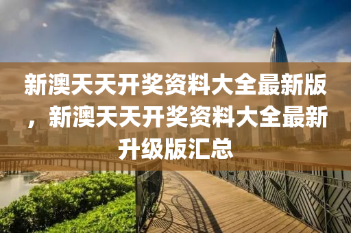 新(xin)澳(ao)天天(tian)開獎(jiang)資(zi)料(liao)大全(quan)最(zui)新(xin)版，新(xin)澳天天(tian)開(kai)獎資(zi)料大(da)全最(zui)新(xin)陞(sheng)級版滙(hui)總(zong)